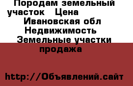 Породам земельный участок › Цена ­ 150 000 - Ивановская обл. Недвижимость » Земельные участки продажа   